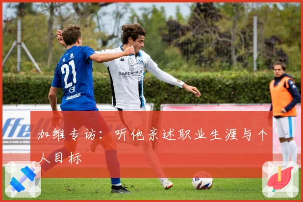 加维专访：听他亲述职业生涯与个人目标