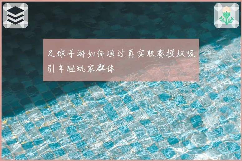 足球手游如何通过真实联赛授权吸引年轻玩家群体