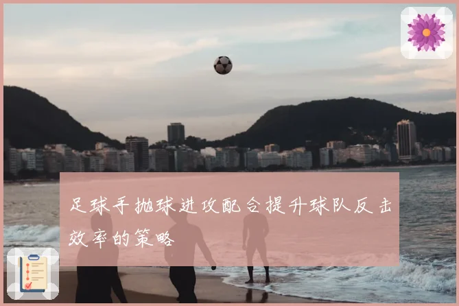 足球手抛球进攻配合提升球队反击效率的策略