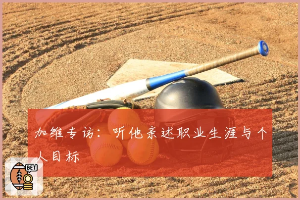 加维专访：听他亲述职业生涯与个人目标