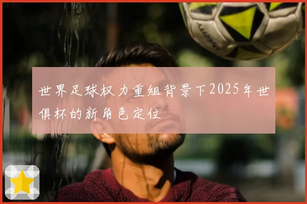 世界足球权力重组背景下2025年世俱杯的新角色定位