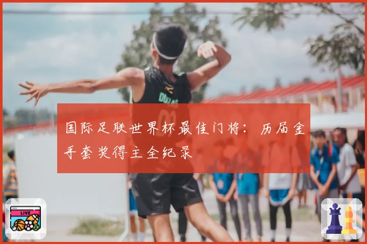 国际足联世界杯最佳门将：历届金手套奖得主全纪录