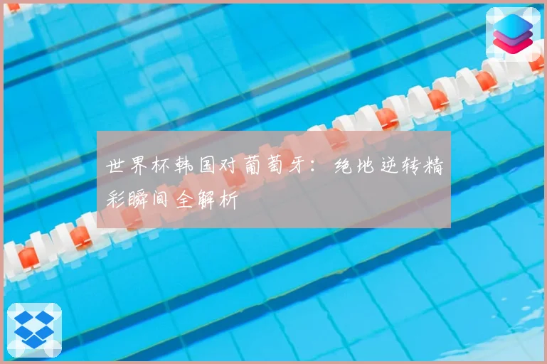 世界杯韩国对葡萄牙：绝地逆转精彩瞬间全解析