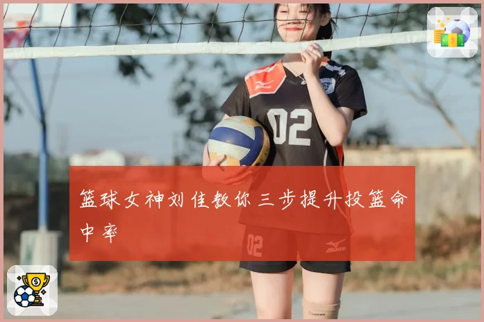 篮球女神刘佳教你三步提升投篮命中率
