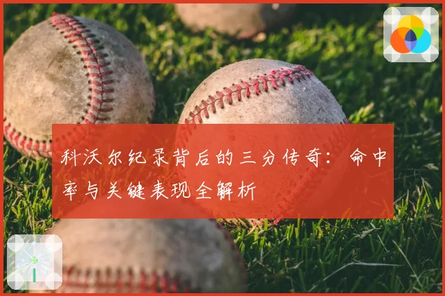 科沃尔纪录背后的三分传奇：命中率与关键表现全解析