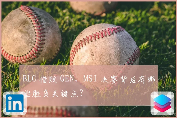 BLG 惜败 GEN,MSI 决赛背后有哪些胜负关键点?