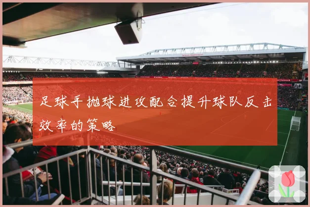 足球手抛球进攻配合提升球队反击效率的策略