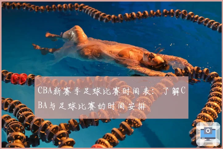 CBA新赛季足球比赛时间表：了解CBA与足球比赛的时间安排