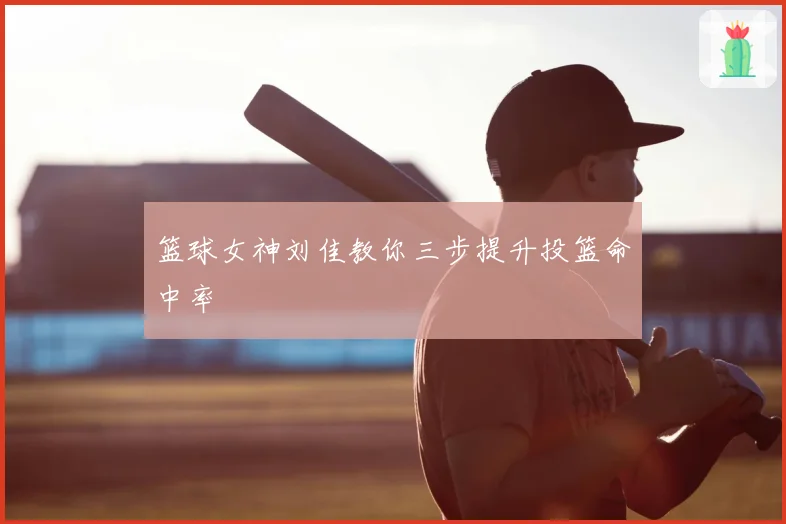 篮球女神刘佳教你三步提升投篮命中率