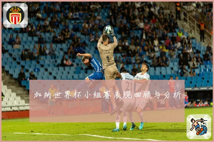 加纳世界杯小组赛表现回顾与分析